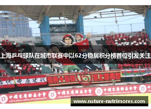 上海乒乓球队在城市联赛中以62分稳居积分榜首位引发关注