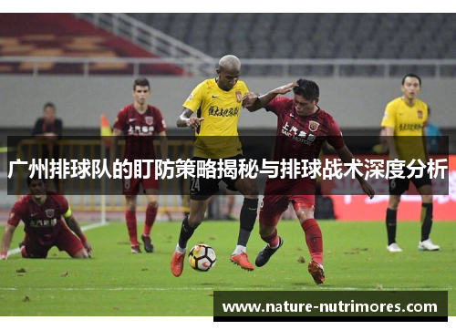广州排球队的盯防策略揭秘与排球战术深度分析