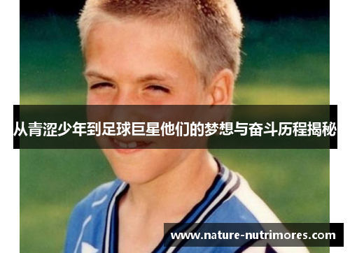 从青涩少年到足球巨星他们的梦想与奋斗历程揭秘
