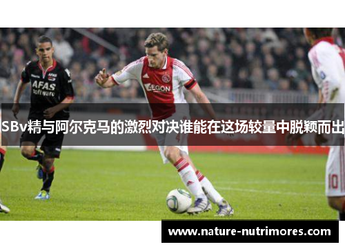 SBv精与阿尔克马的激烈对决谁能在这场较量中脱颖而出