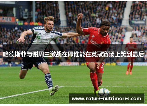 哈德斯菲与谢周三激战在即谁能在英冠赛场上笑到最后