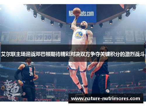 艾尔联主场迎战邓巴顿期待精彩对决双方争夺关键积分的激烈战斗